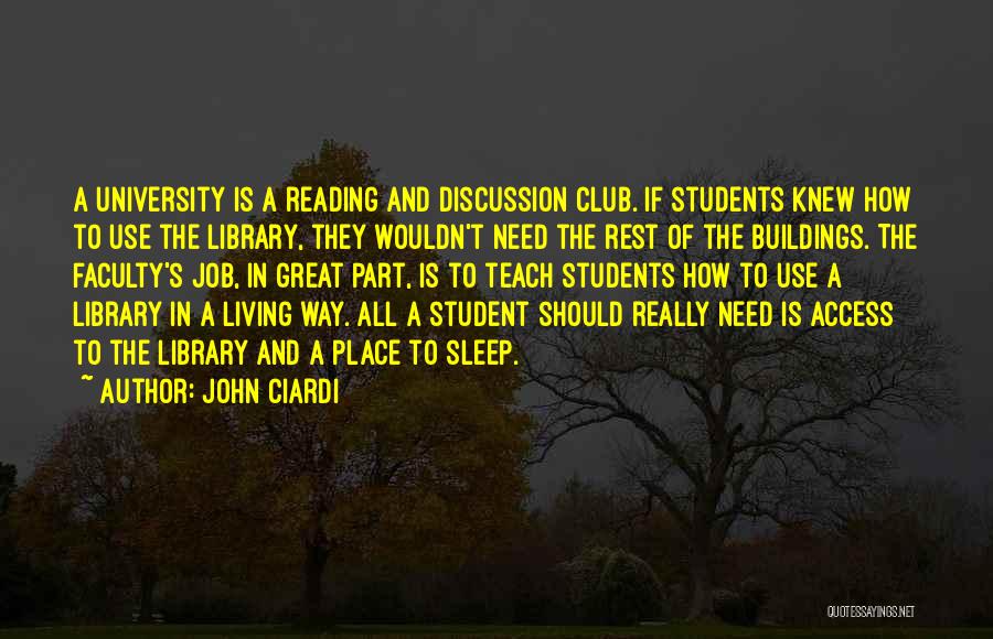 John Ciardi Quotes: A University Is A Reading And Discussion Club. If Students Knew How To Use The Library, They Wouldn't Need The