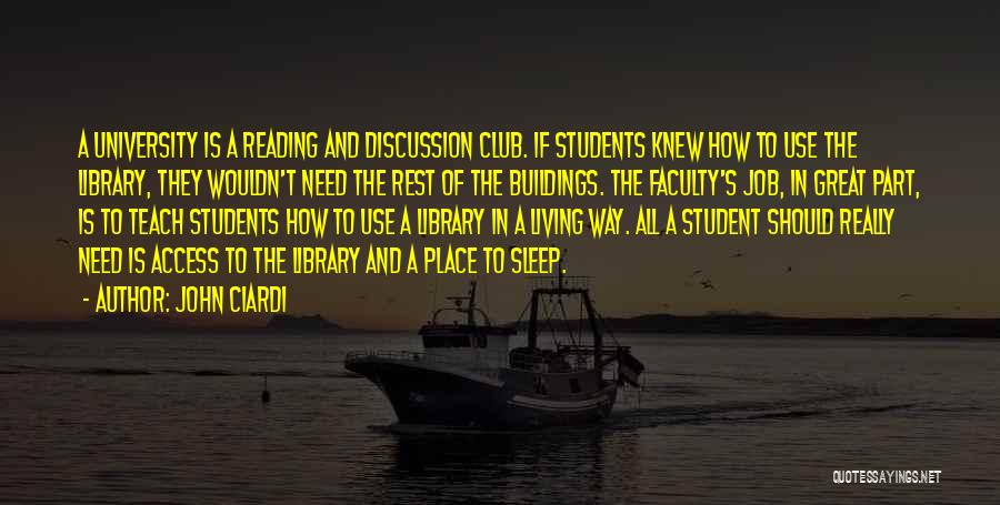 John Ciardi Quotes: A University Is A Reading And Discussion Club. If Students Knew How To Use The Library, They Wouldn't Need The