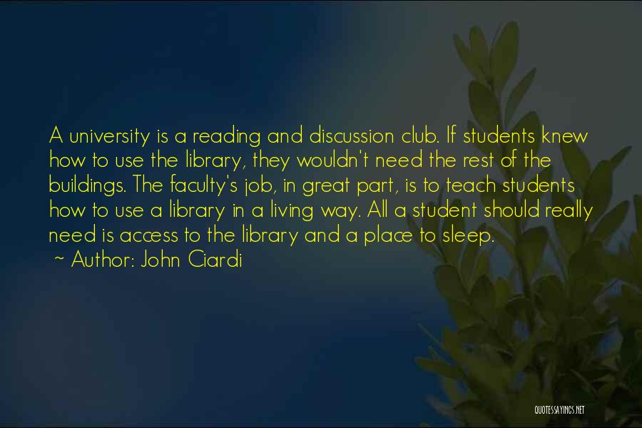 John Ciardi Quotes: A University Is A Reading And Discussion Club. If Students Knew How To Use The Library, They Wouldn't Need The