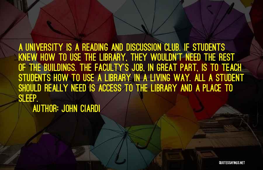 John Ciardi Quotes: A University Is A Reading And Discussion Club. If Students Knew How To Use The Library, They Wouldn't Need The