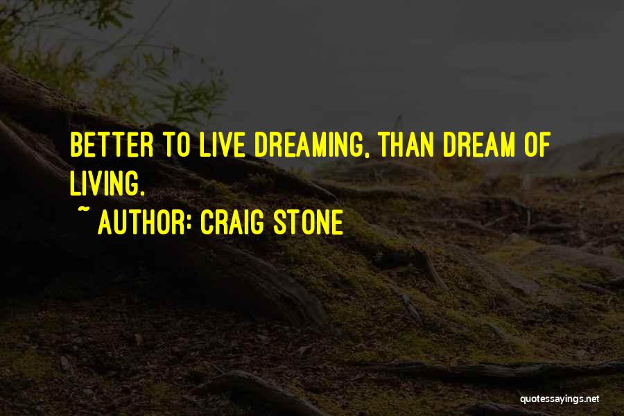 Craig Stone Quotes: Better To Live Dreaming, Than Dream Of Living.
