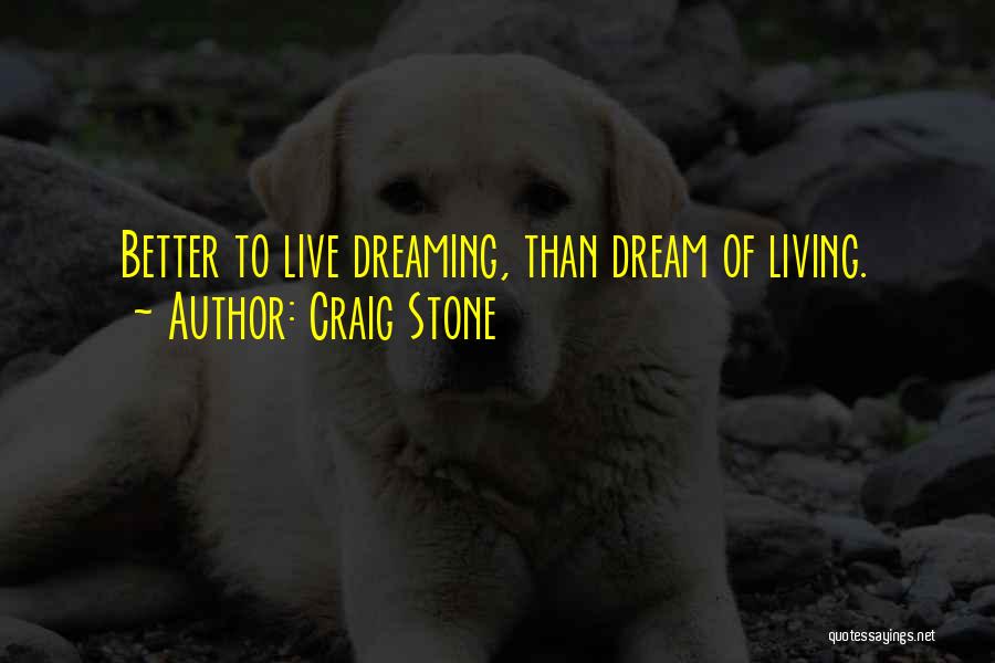 Craig Stone Quotes: Better To Live Dreaming, Than Dream Of Living.
