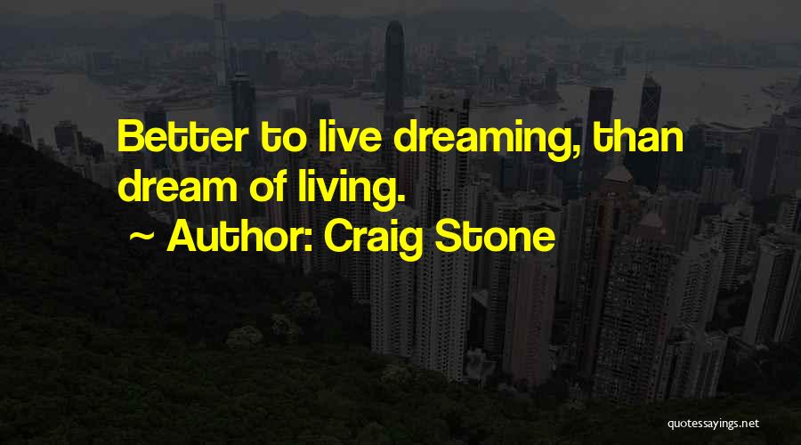 Craig Stone Quotes: Better To Live Dreaming, Than Dream Of Living.