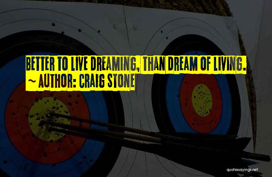 Craig Stone Quotes: Better To Live Dreaming, Than Dream Of Living.