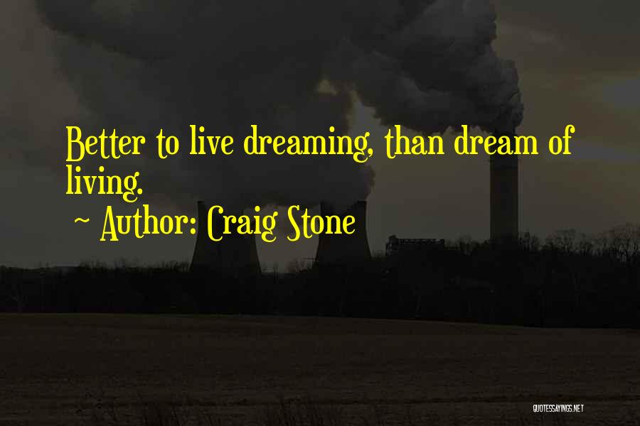 Craig Stone Quotes: Better To Live Dreaming, Than Dream Of Living.