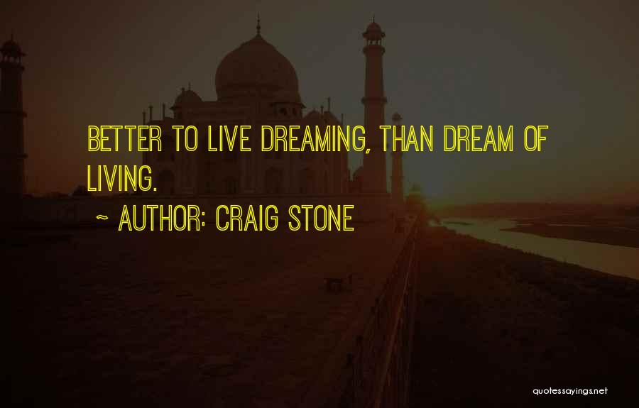 Craig Stone Quotes: Better To Live Dreaming, Than Dream Of Living.