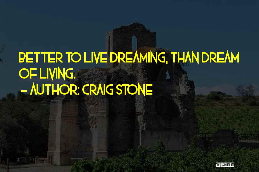 Craig Stone Quotes: Better To Live Dreaming, Than Dream Of Living.