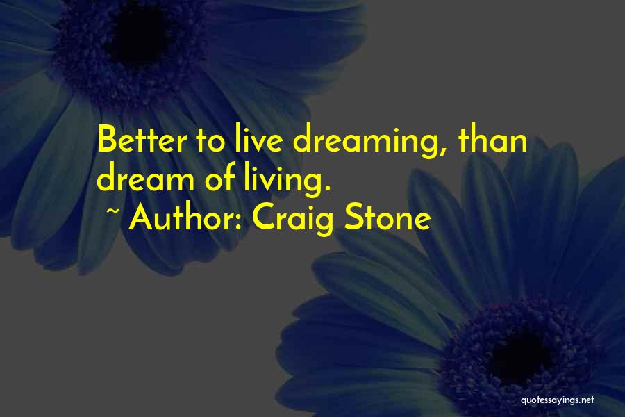 Craig Stone Quotes: Better To Live Dreaming, Than Dream Of Living.