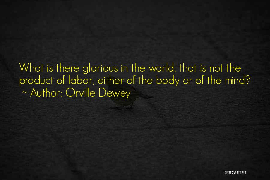 Orville Dewey Quotes: What Is There Glorious In The World, That Is Not The Product Of Labor, Either Of The Body Or Of