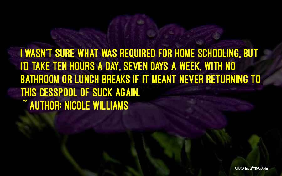 Nicole Williams Quotes: I Wasn't Sure What Was Required For Home Schooling, But I'd Take Ten Hours A Day, Seven Days A Week,