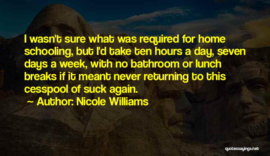 Nicole Williams Quotes: I Wasn't Sure What Was Required For Home Schooling, But I'd Take Ten Hours A Day, Seven Days A Week,