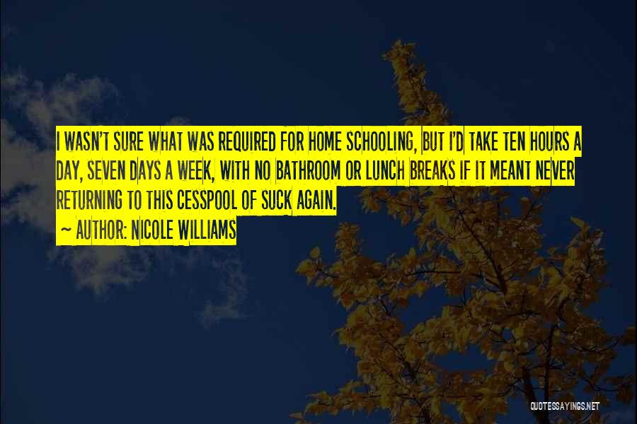 Nicole Williams Quotes: I Wasn't Sure What Was Required For Home Schooling, But I'd Take Ten Hours A Day, Seven Days A Week,