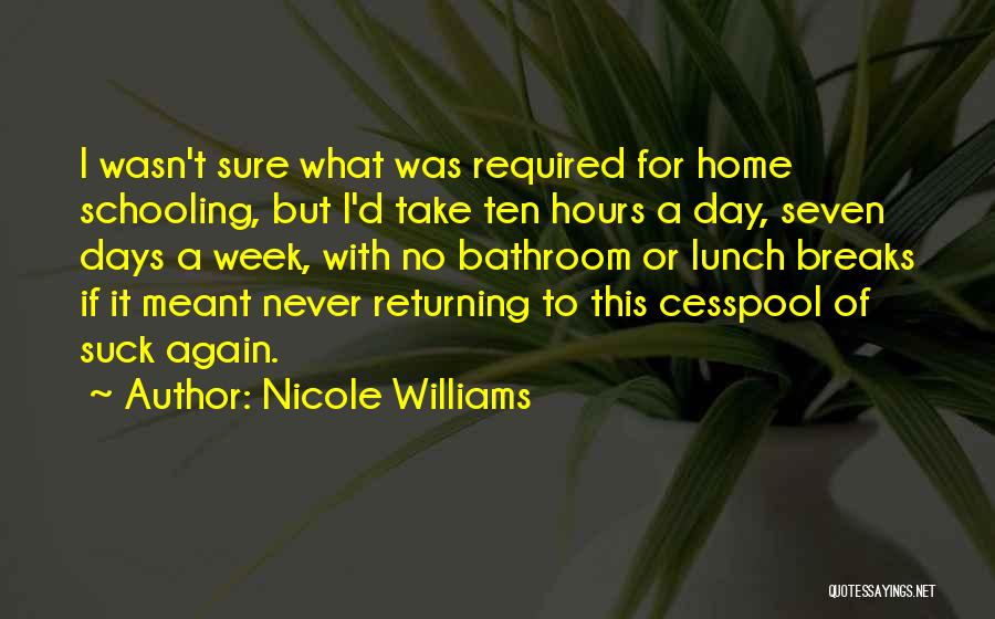 Nicole Williams Quotes: I Wasn't Sure What Was Required For Home Schooling, But I'd Take Ten Hours A Day, Seven Days A Week,