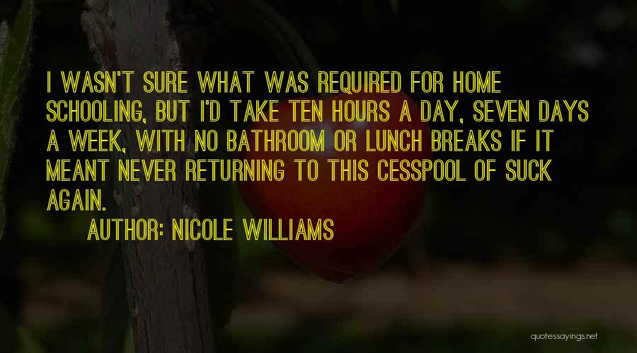 Nicole Williams Quotes: I Wasn't Sure What Was Required For Home Schooling, But I'd Take Ten Hours A Day, Seven Days A Week,