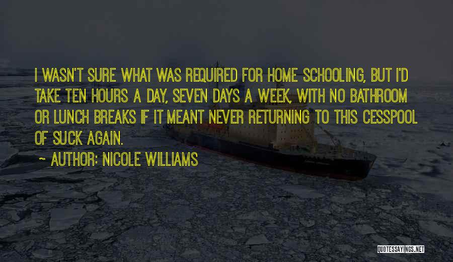 Nicole Williams Quotes: I Wasn't Sure What Was Required For Home Schooling, But I'd Take Ten Hours A Day, Seven Days A Week,