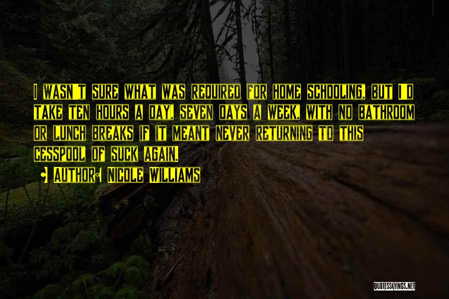 Nicole Williams Quotes: I Wasn't Sure What Was Required For Home Schooling, But I'd Take Ten Hours A Day, Seven Days A Week,