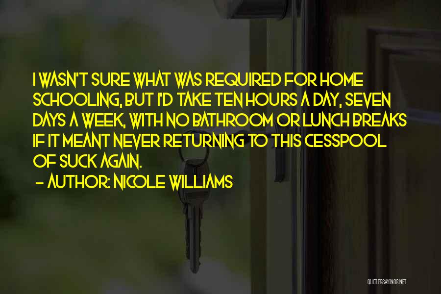 Nicole Williams Quotes: I Wasn't Sure What Was Required For Home Schooling, But I'd Take Ten Hours A Day, Seven Days A Week,