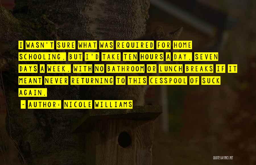 Nicole Williams Quotes: I Wasn't Sure What Was Required For Home Schooling, But I'd Take Ten Hours A Day, Seven Days A Week,