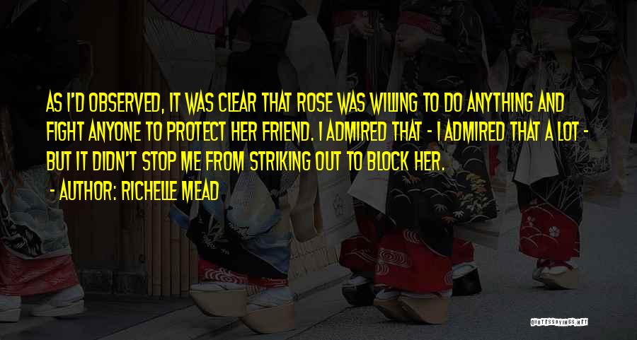 Richelle Mead Quotes: As I'd Observed, It Was Clear That Rose Was Willing To Do Anything And Fight Anyone To Protect Her Friend.