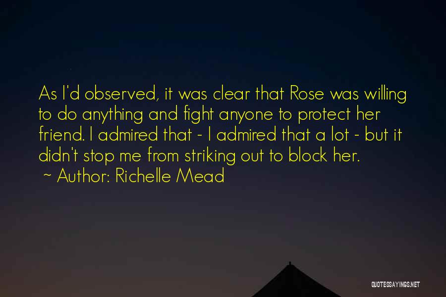 Richelle Mead Quotes: As I'd Observed, It Was Clear That Rose Was Willing To Do Anything And Fight Anyone To Protect Her Friend.