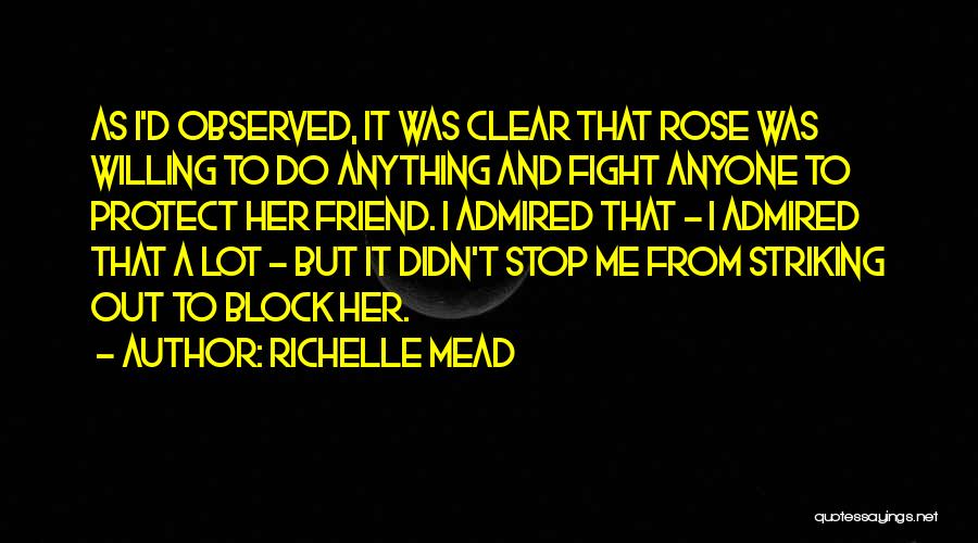 Richelle Mead Quotes: As I'd Observed, It Was Clear That Rose Was Willing To Do Anything And Fight Anyone To Protect Her Friend.