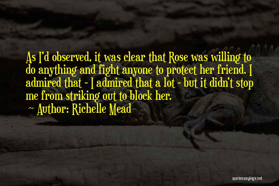 Richelle Mead Quotes: As I'd Observed, It Was Clear That Rose Was Willing To Do Anything And Fight Anyone To Protect Her Friend.