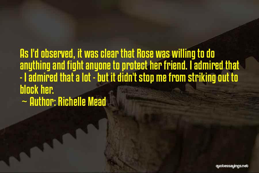 Richelle Mead Quotes: As I'd Observed, It Was Clear That Rose Was Willing To Do Anything And Fight Anyone To Protect Her Friend.