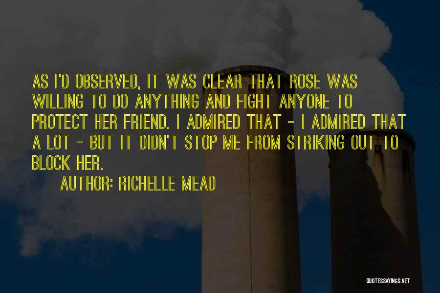 Richelle Mead Quotes: As I'd Observed, It Was Clear That Rose Was Willing To Do Anything And Fight Anyone To Protect Her Friend.