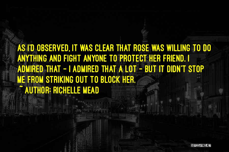 Richelle Mead Quotes: As I'd Observed, It Was Clear That Rose Was Willing To Do Anything And Fight Anyone To Protect Her Friend.