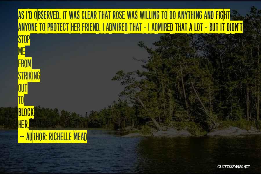 Richelle Mead Quotes: As I'd Observed, It Was Clear That Rose Was Willing To Do Anything And Fight Anyone To Protect Her Friend.