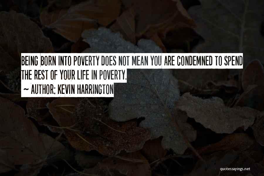 Kevin Harrington Quotes: Being Born Into Poverty Does Not Mean You Are Condemned To Spend The Rest Of Your Life In Poverty.