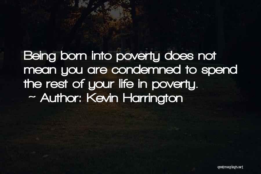 Kevin Harrington Quotes: Being Born Into Poverty Does Not Mean You Are Condemned To Spend The Rest Of Your Life In Poverty.