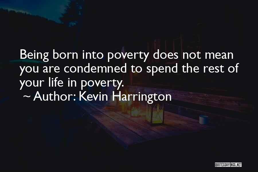 Kevin Harrington Quotes: Being Born Into Poverty Does Not Mean You Are Condemned To Spend The Rest Of Your Life In Poverty.