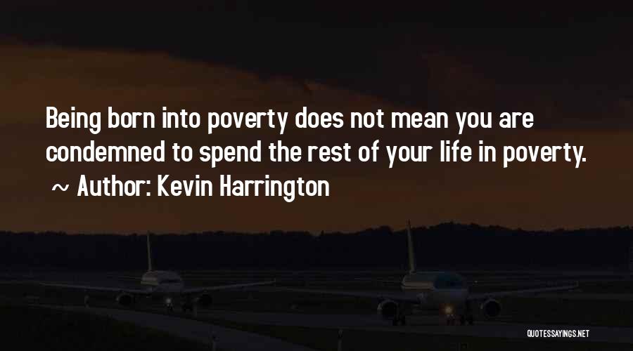 Kevin Harrington Quotes: Being Born Into Poverty Does Not Mean You Are Condemned To Spend The Rest Of Your Life In Poverty.