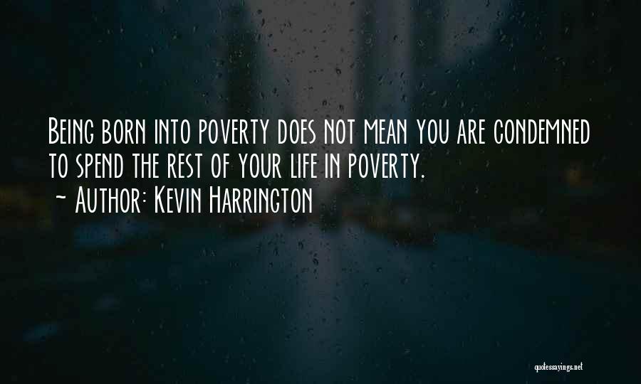 Kevin Harrington Quotes: Being Born Into Poverty Does Not Mean You Are Condemned To Spend The Rest Of Your Life In Poverty.