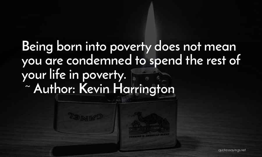 Kevin Harrington Quotes: Being Born Into Poverty Does Not Mean You Are Condemned To Spend The Rest Of Your Life In Poverty.