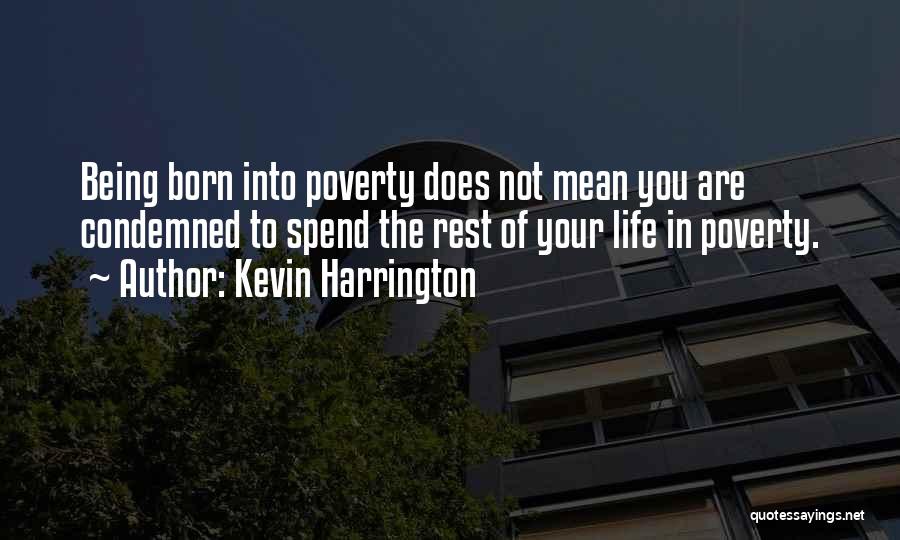 Kevin Harrington Quotes: Being Born Into Poverty Does Not Mean You Are Condemned To Spend The Rest Of Your Life In Poverty.