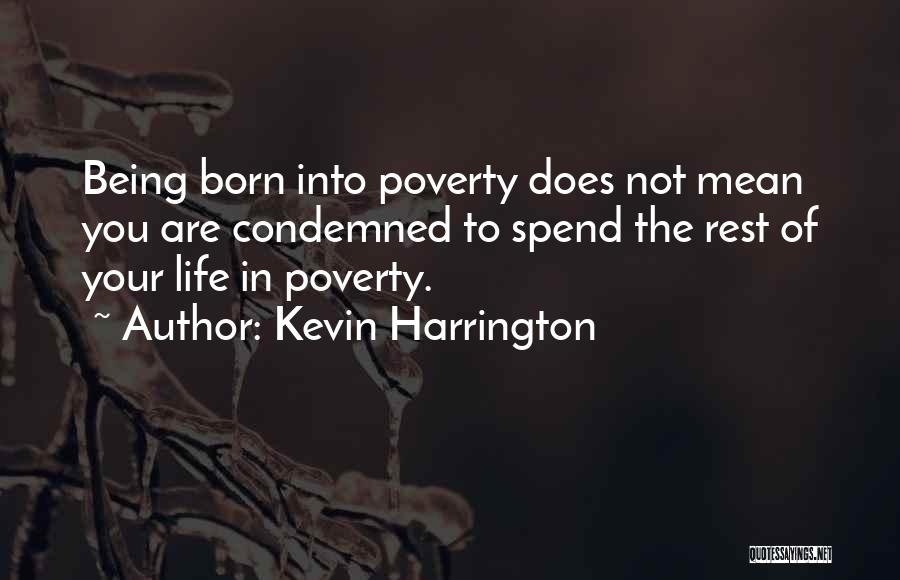Kevin Harrington Quotes: Being Born Into Poverty Does Not Mean You Are Condemned To Spend The Rest Of Your Life In Poverty.
