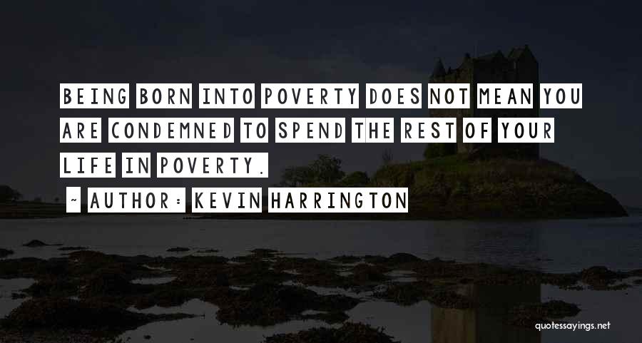 Kevin Harrington Quotes: Being Born Into Poverty Does Not Mean You Are Condemned To Spend The Rest Of Your Life In Poverty.