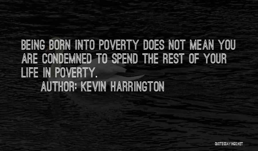 Kevin Harrington Quotes: Being Born Into Poverty Does Not Mean You Are Condemned To Spend The Rest Of Your Life In Poverty.