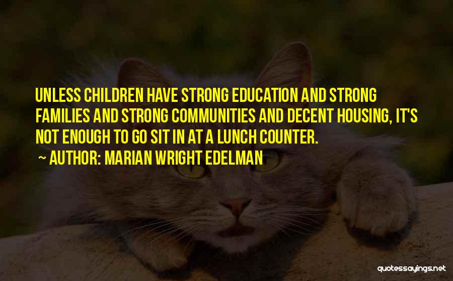 Marian Wright Edelman Quotes: Unless Children Have Strong Education And Strong Families And Strong Communities And Decent Housing, It's Not Enough To Go Sit