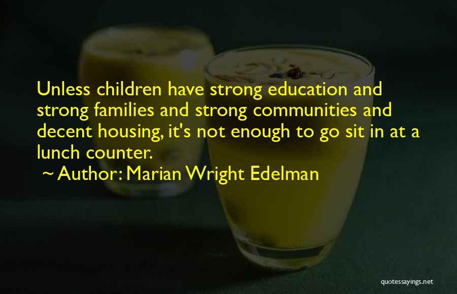 Marian Wright Edelman Quotes: Unless Children Have Strong Education And Strong Families And Strong Communities And Decent Housing, It's Not Enough To Go Sit