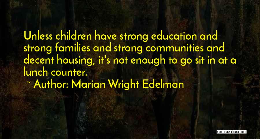 Marian Wright Edelman Quotes: Unless Children Have Strong Education And Strong Families And Strong Communities And Decent Housing, It's Not Enough To Go Sit