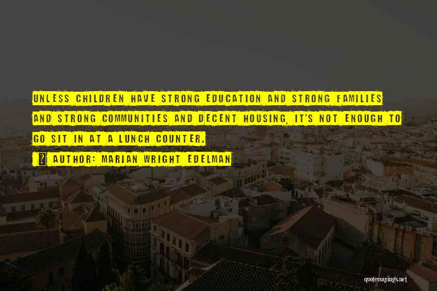 Marian Wright Edelman Quotes: Unless Children Have Strong Education And Strong Families And Strong Communities And Decent Housing, It's Not Enough To Go Sit