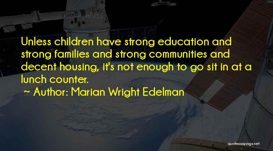 Marian Wright Edelman Quotes: Unless Children Have Strong Education And Strong Families And Strong Communities And Decent Housing, It's Not Enough To Go Sit