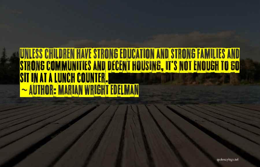 Marian Wright Edelman Quotes: Unless Children Have Strong Education And Strong Families And Strong Communities And Decent Housing, It's Not Enough To Go Sit