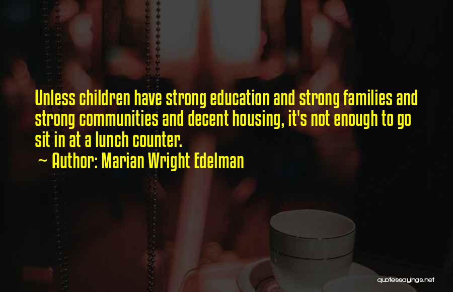 Marian Wright Edelman Quotes: Unless Children Have Strong Education And Strong Families And Strong Communities And Decent Housing, It's Not Enough To Go Sit