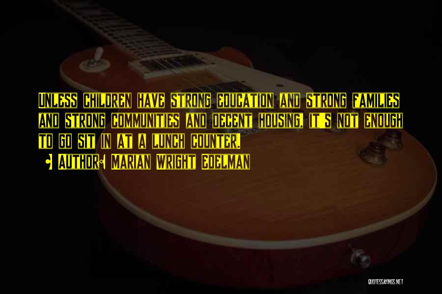 Marian Wright Edelman Quotes: Unless Children Have Strong Education And Strong Families And Strong Communities And Decent Housing, It's Not Enough To Go Sit