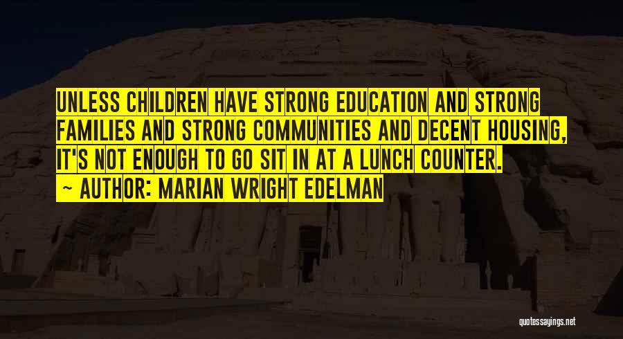 Marian Wright Edelman Quotes: Unless Children Have Strong Education And Strong Families And Strong Communities And Decent Housing, It's Not Enough To Go Sit