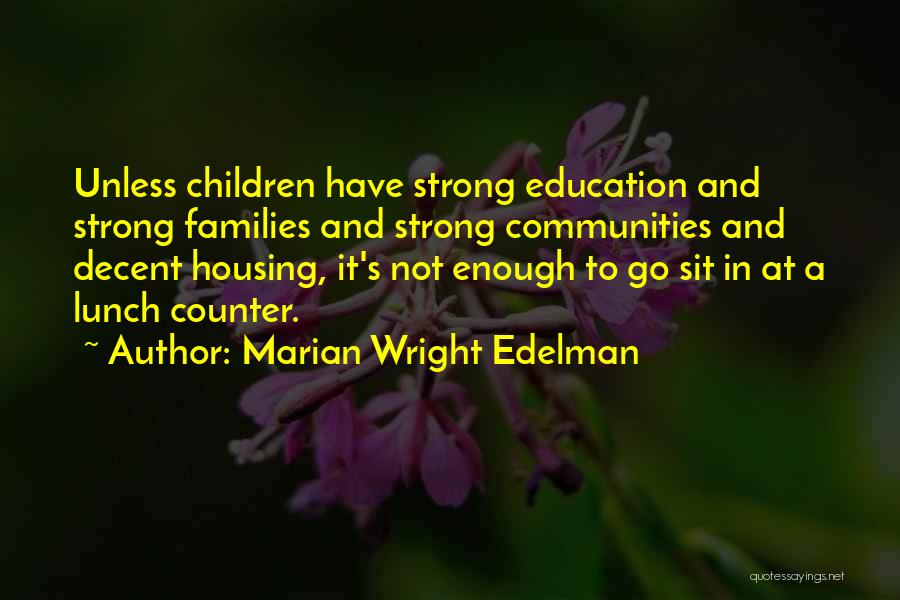 Marian Wright Edelman Quotes: Unless Children Have Strong Education And Strong Families And Strong Communities And Decent Housing, It's Not Enough To Go Sit